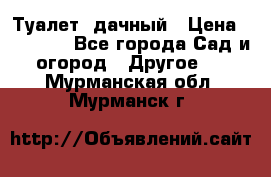 Туалет  дачный › Цена ­ 12 300 - Все города Сад и огород » Другое   . Мурманская обл.,Мурманск г.